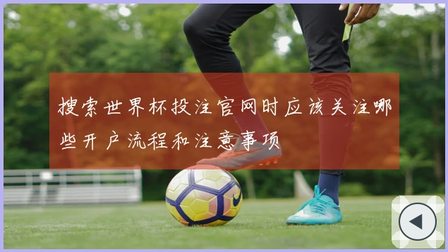 搜索世界杯投注官网时应该关注哪些开户流程和注意事项