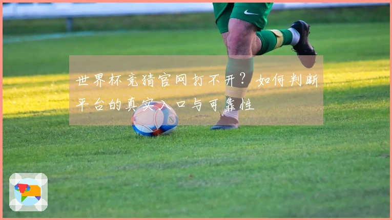 世界杯竞猜官网打不开？如何判断平台的真实入口与可靠性