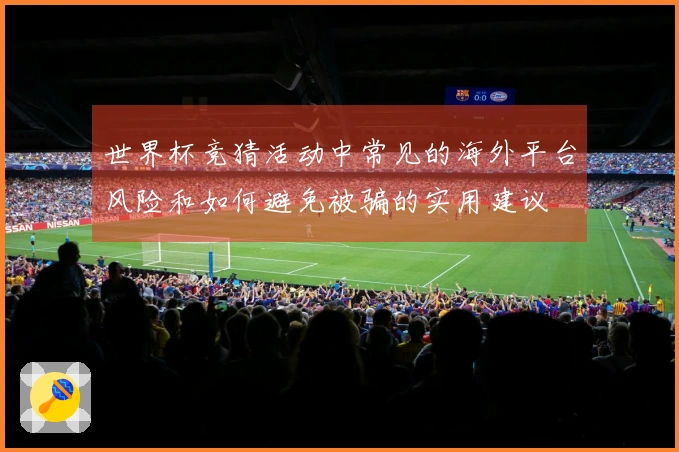 世界杯竞猜活动中常见的海外平台风险和如何避免被骗的实用建议