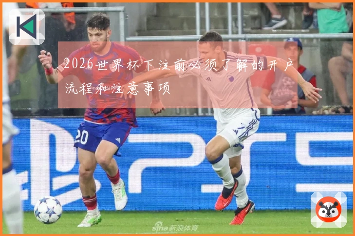 2026世界杯下注前必须了解的开户流程和注意事项