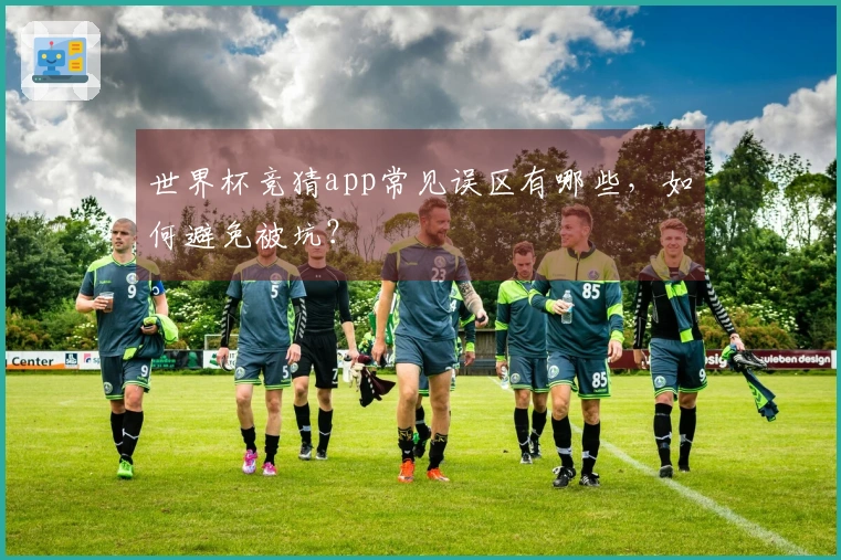 世界杯竞猜app常见误区有哪些，如何避免被坑？