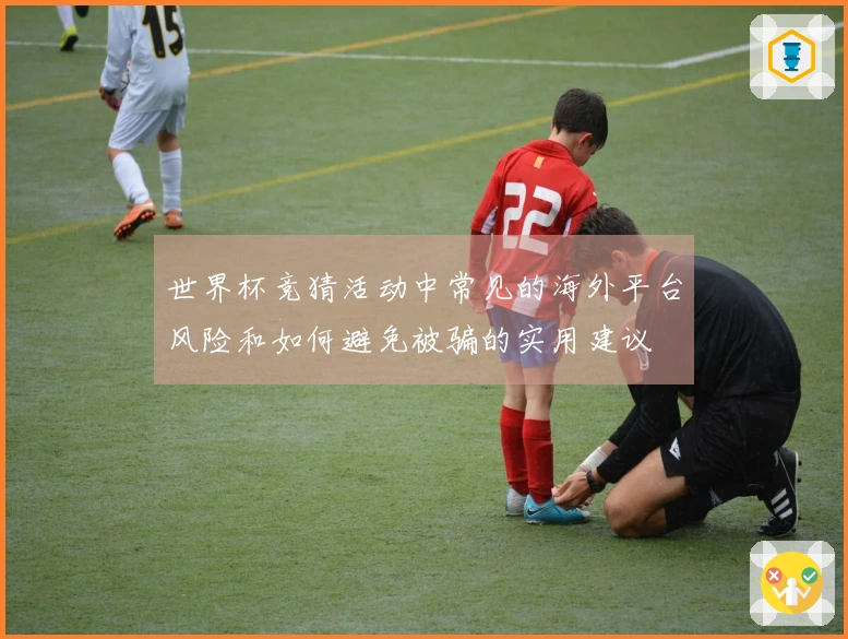世界杯竞猜活动中常见的海外平台风险和如何避免被骗的实用建议